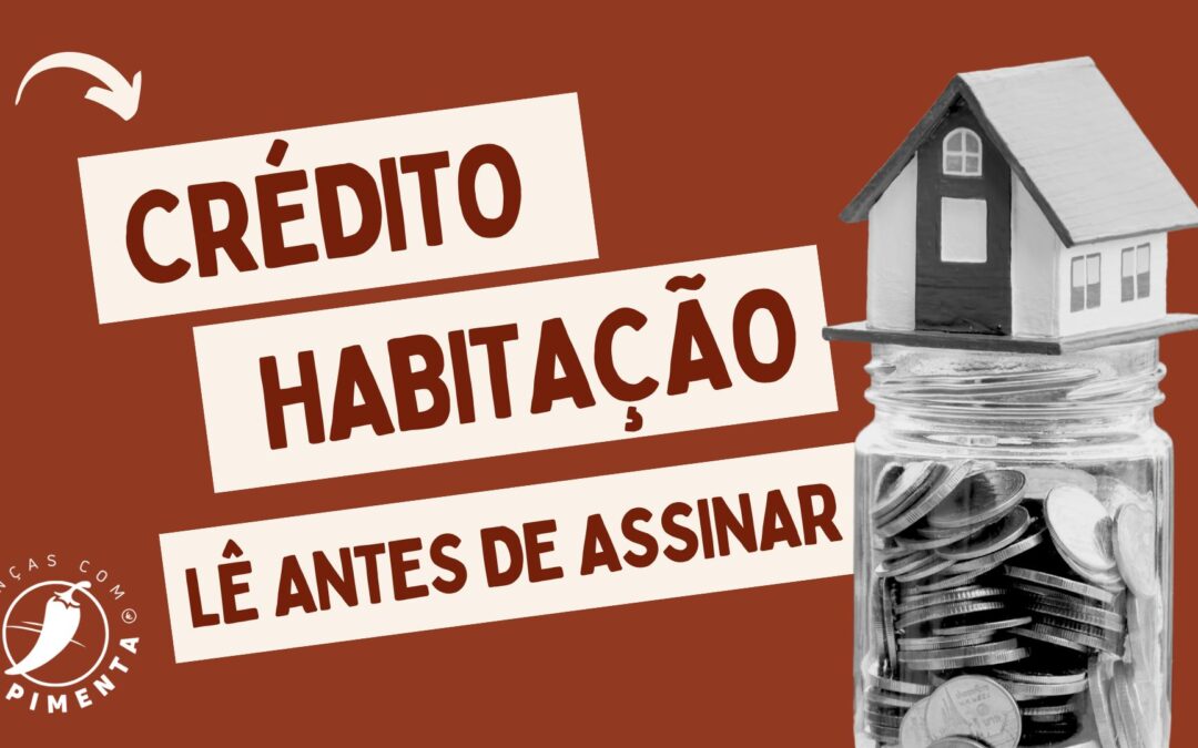 Crédito Habitação: lê antes de assinares!